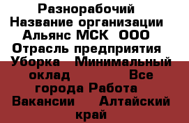 Разнорабочий › Название организации ­ Альянс-МСК, ООО › Отрасль предприятия ­ Уборка › Минимальный оклад ­ 22 000 - Все города Работа » Вакансии   . Алтайский край